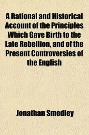 Cover of A Rational and Historical Account of the Principles Which Gave Birth to the Late Rebellion, and the Present Controversies of the English Clergy