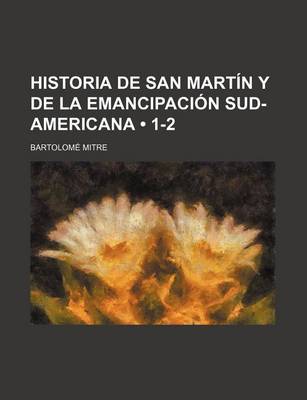 Book cover for Historia de San Martin y de La Emancipacion Sud-Americana (1-2)