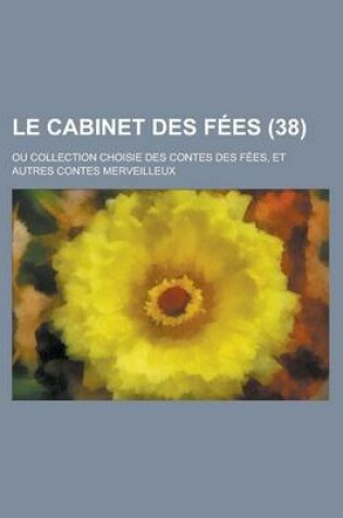 Cover of Le Cabinet Des Fees; Ou Collection Choisie Des Contes Des Fees, Et Autres Contes Merveilleux (38 )