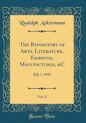 Book cover for The Repository of Arts, Literature, Fashions, Manufactures, &C, Vol. 8: July 1, 1819 (Classic Reprint)