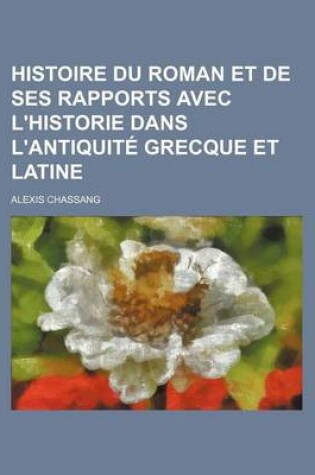 Cover of Histoire Du Roman Et de Ses Rapports Avec L'Historie Dans L'Antiquite Grecque Et Latine