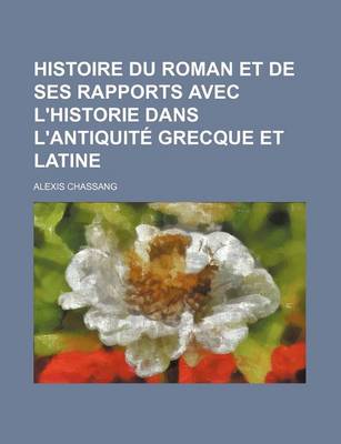 Book cover for Histoire Du Roman Et de Ses Rapports Avec L'Historie Dans L'Antiquite Grecque Et Latine