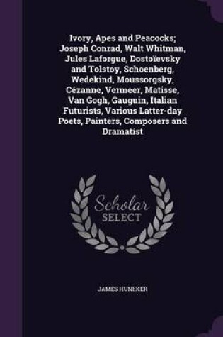 Cover of Ivory, Apes and Peacocks; Joseph Conrad, Walt Whitman, Jules Laforgue, Dostoievsky and Tolstoy, Schoenberg, Wedekind, Moussorgsky, Cezanne, Vermeer, Matisse, Van Gogh, Gauguin, Italian Futurists, Various Latter-Day Poets, Painters, Composers and Dramatist