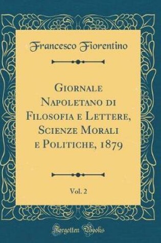 Cover of Giornale Napoletano Di Filosofia E Lettere, Scienze Morali E Politiche, 1879, Vol. 2 (Classic Reprint)