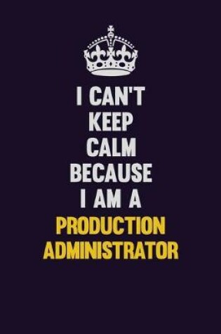 Cover of I Can't Keep Calm Because I Am A Production administrator
