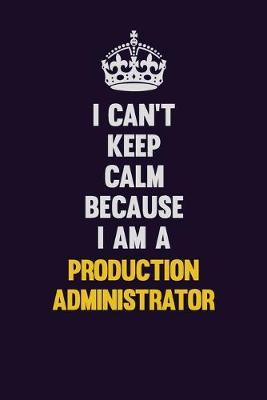 Book cover for I Can't Keep Calm Because I Am A Production administrator