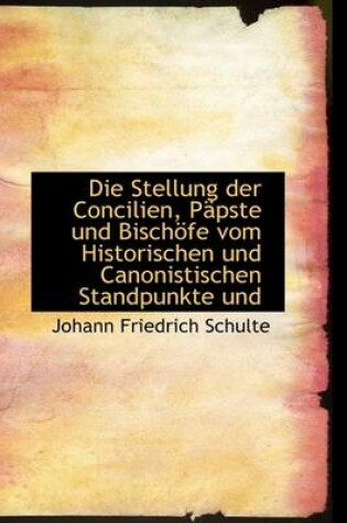 Cover of Die Stellung Der Concilien, Papste Und Bischofe Vom Historischen Und Canonistischen Standpunkte Und