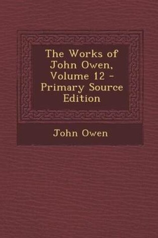 Cover of The Works of John Owen, Volume 12 - Primary Source Edition