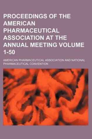 Cover of Proceedings of the American Pharmaceutical Association at the Annual Meeting Volume 1-50