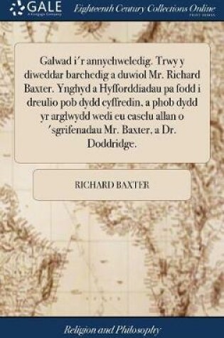 Cover of Galwad I'r Annychweledig. Trwy y Diweddar Barchedig a Duwiol Mr. Richard Baxter. Ynghyd a Hyfforddiadau Pa Fodd I Dreulio Pob Dydd Cyffredin, a Phob Dydd Yr Arglwydd Wedi Eu Casclu Allan O 'sgrifenadau Mr. Baxter, a Dr. Doddridge.