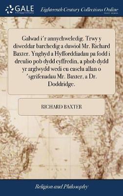 Book cover for Galwad I'r Annychweledig. Trwy y Diweddar Barchedig a Duwiol Mr. Richard Baxter. Ynghyd a Hyfforddiadau Pa Fodd I Dreulio Pob Dydd Cyffredin, a Phob Dydd Yr Arglwydd Wedi Eu Casclu Allan O 'sgrifenadau Mr. Baxter, a Dr. Doddridge.