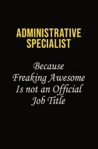 Cover of Administrative Specialist Because Freaking Awesome Is Not An Official Job Title