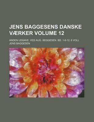 Book cover for Jens Baggesens Danske Vaerker Volume 12; Anden Udgave. Ved Aug. Beggesen. Bd. 1-8-12. 6 Voll