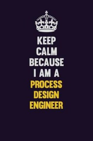 Cover of Keep Calm Because I Am A Process Design Engineer