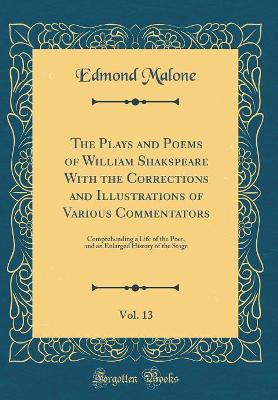 Book cover for The Plays and Poems of William Shakspeare With the Corrections and Illustrations of Various Commentators, Vol. 13: Comprehending a Life of the Poet, and an Enlarged History of the Stage (Classic Reprint)