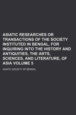 Cover of Asiatic Researches or Transactions of the Society Instituted in Bengal, for Inquiring Into the History and Antiquities, the Arts, Sciences, and Literature, of Asia Volume 5