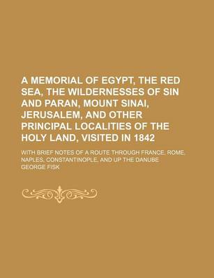 Book cover for A Memorial of Egypt, the Red Sea, the Wildernesses of Sin and Paran, Mount Sinai, Jerusalem, and Other Principal Localities of the Holy Land, Visited in 1842; With Brief Notes of a Route Through France, Rome, Naples, Constantinople, and Up the Danube