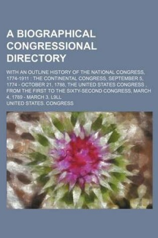 Cover of A Biographical Congressional Directory; With an Outline History of the National Congress, 1774-1911