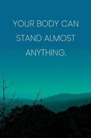 Cover of Inspirational Quote Notebook - 'Your Body Can Stand Almost Anything.' - Inspirational Journal to Write in - Inspirational Quote Diary