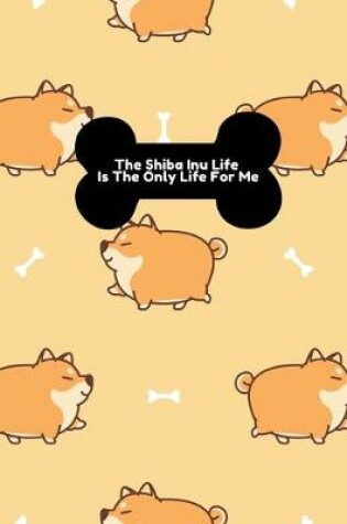 Cover of The Shiba Inu Life Is The Only Life For Me Notebook