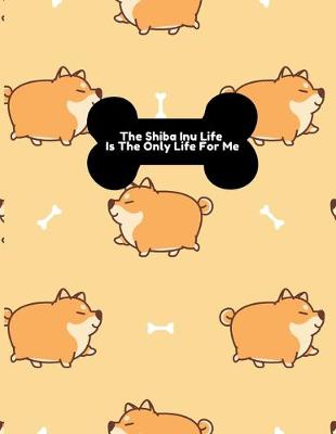 Book cover for The Shiba Inu Life Is The Only Life For Me Notebook