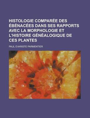 Book cover for Histologie Comparee Des Ebenacees Dans Ses Rapports Avec La Morphologie Et L'Histoire Genealogique de Ces Plantes