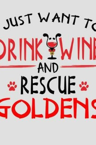 Cover of I Just Want to Drink Wine and Rescue Goldens