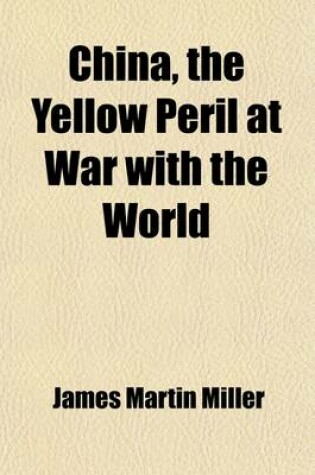 Cover of China, the Yellow Peril at War with the World; A History of the Chinese Empire from the Dawn of Civilization to the Present Time