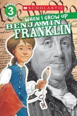 Cover of Scholastic Reader Level 3: When I Grow Up: Benjamin Franklin