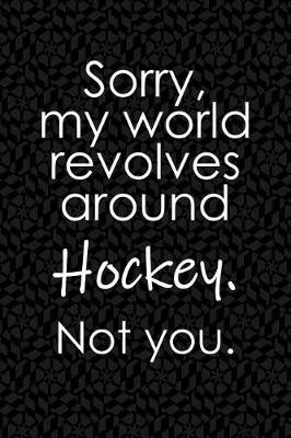 Book cover for Sorry, My World Revolves Around Hockey. Not You.