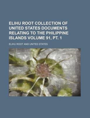 Book cover for Elihu Root Collection of United States Documents Relating to the Philippine Islands Volume 91, PT. 1