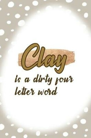 Cover of Clay Is A Dirty Four Letter Word