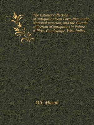 Book cover for The Latimer collection of antiquities from Porto Rico in the National museum, and the Guesde collection of antiquities in Pointe-a-Pitre, Guadeloupe, West Indies