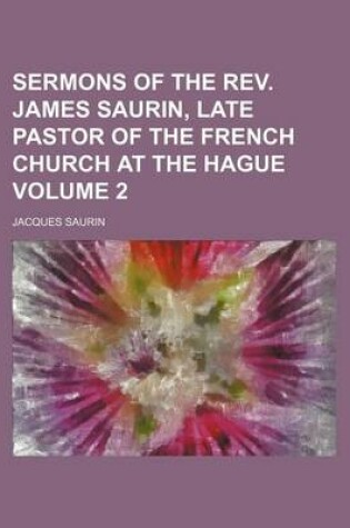 Cover of Sermons of the REV. James Saurin, Late Pastor of the French Church at the Hague Volume 2