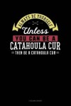 Book cover for Always Be Yourself Unless You Can Be a Catahoula Cur Then Be a Catahoula Cur
