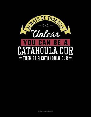 Book cover for Always Be Yourself Unless You Can Be a Catahoula Cur Then Be a Catahoula Cur
