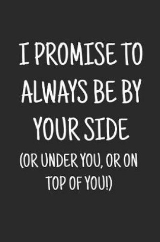 Cover of I promise to always be by your side (or under you, or on top of you)