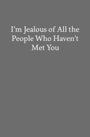 Cover of I'm Jealous of All the People Who Haven't Met You