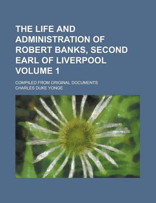 Book cover for The Life and Administration of Robert Banks, Second Earl of Liverpool; Compiled from Original Documents Volume 1