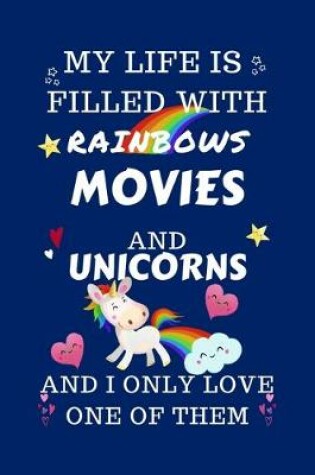 Cover of My Life Is Filled With Rainbows Movies And Unicorns And I Only Love One Of Them