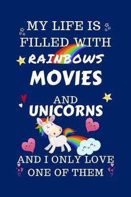 Book cover for My Life Is Filled With Rainbows Movies And Unicorns And I Only Love One Of Them