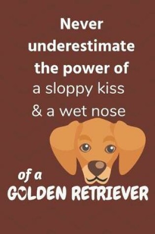 Cover of Never underestimate the power of a sloppy kiss & a wet nose of a Golden Retriever