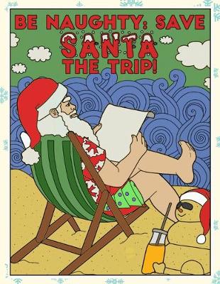 Book cover for Be Naughty Save Santa the Trip