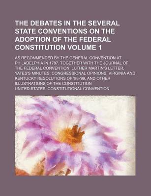 Book cover for The Debates in the Several State Conventions on the Adoption of the Federal Constitution Volume 1; As Recommended by the General Convention at Philadelphia in 1787. Together with the Journal of the Federal Convention, Luther Martin's Letter, Yates's Minut