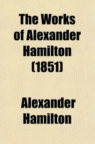 Cover of The Works of Alexander Hamilton (Volume 3); Comprising His Correspondence, and His Political and Official Writings, Exclusive of the Federalist, Civil and Military