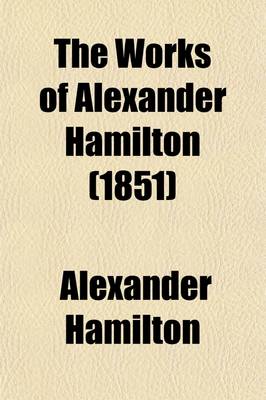 Book cover for The Works of Alexander Hamilton (Volume 3); Comprising His Correspondence, and His Political and Official Writings, Exclusive of the Federalist, Civil and Military