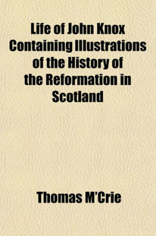 Cover of Life of John Knox Containing Illustrations of the History of the Reformation in Scotland
