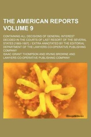 Cover of The American Reports; Containing All Decisions of General Interest Decided in the Courts of Last Resort of the Several States [1869-1887]. - Extra Annotated by the Editorial Department of the Lawyers Co-Operative Publishing Company Volume 9