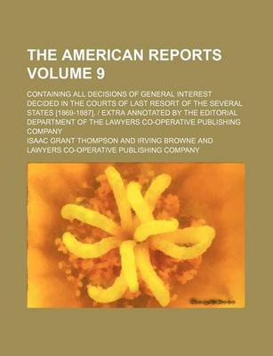 Book cover for The American Reports; Containing All Decisions of General Interest Decided in the Courts of Last Resort of the Several States [1869-1887]. - Extra Annotated by the Editorial Department of the Lawyers Co-Operative Publishing Company Volume 9