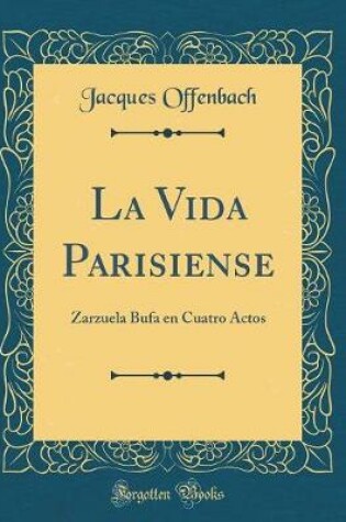 Cover of La Vida Parisiense: Zarzuela Bufa en Cuatro Actos (Classic Reprint)